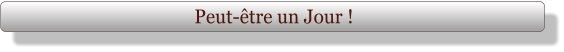 Peut-être un Jour !