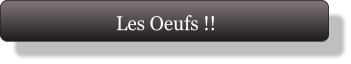 Les Oeufs !!