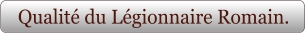 Qualité du Légionnaire Romain.