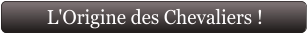 L'Origine des Chevaliers !