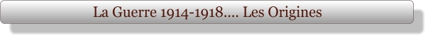 La Guerre 1914-1918.... Les Origines