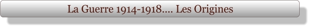 La Guerre 1914-1918.... Les Origines