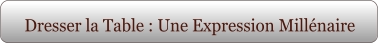 Dresser la Table : Une Expression Millénaire