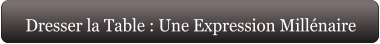 Dresser la Table : Une Expression Millénaire