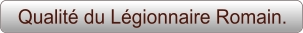 Qualité du Légionnaire Romain.