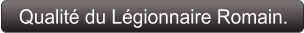 Qualité du Légionnaire Romain.