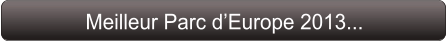 Meilleur Parc d’Europe 2013...
