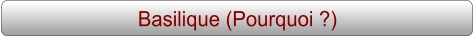 Basilique (Pourquoi ?)