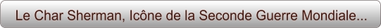 Le Char Sherman, Icône de la Seconde Guerre Mondiale...