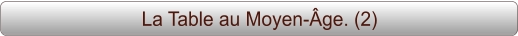 La Table au Moyen-Âge. (2)