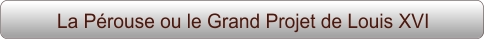 La Pérouse ou le Grand Projet de Louis XVI