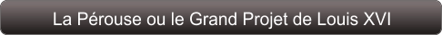 La Pérouse ou le Grand Projet de Louis XVI