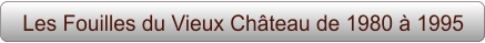 Les Fouilles du Vieux Château de 1980 à 1995
