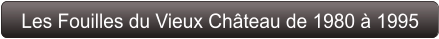 Les Fouilles du Vieux Château de 1980 à 1995