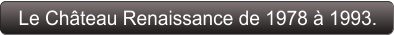 Le Château Renaissance de 1978 à 1993.