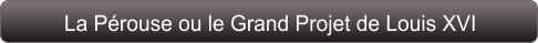 La Pérouse ou le Grand Projet de Louis XVI
