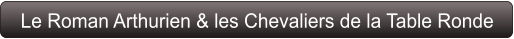 Le Roman Arthurien & les Chevaliers de la Table Ronde